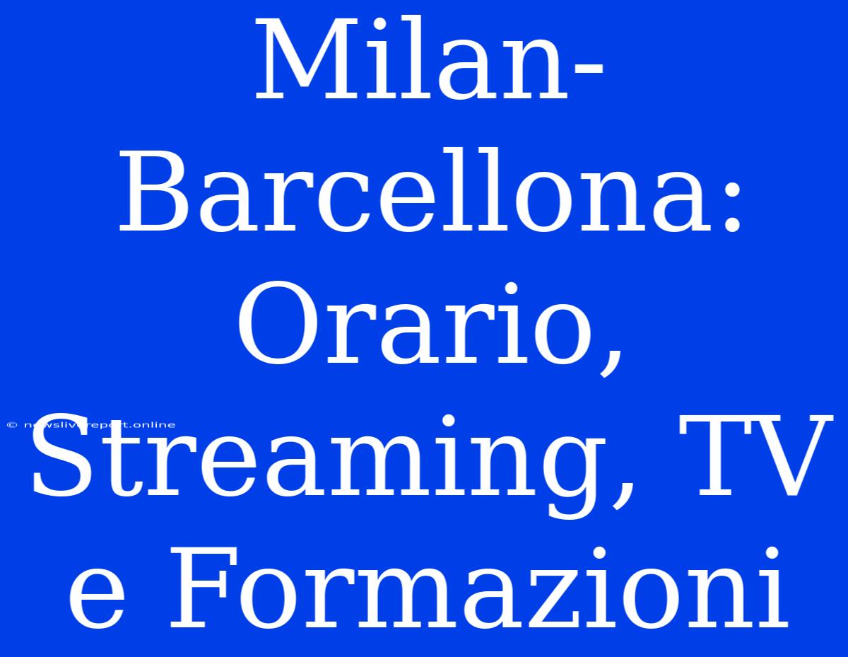 Milan-Barcellona: Orario, Streaming, TV E Formazioni