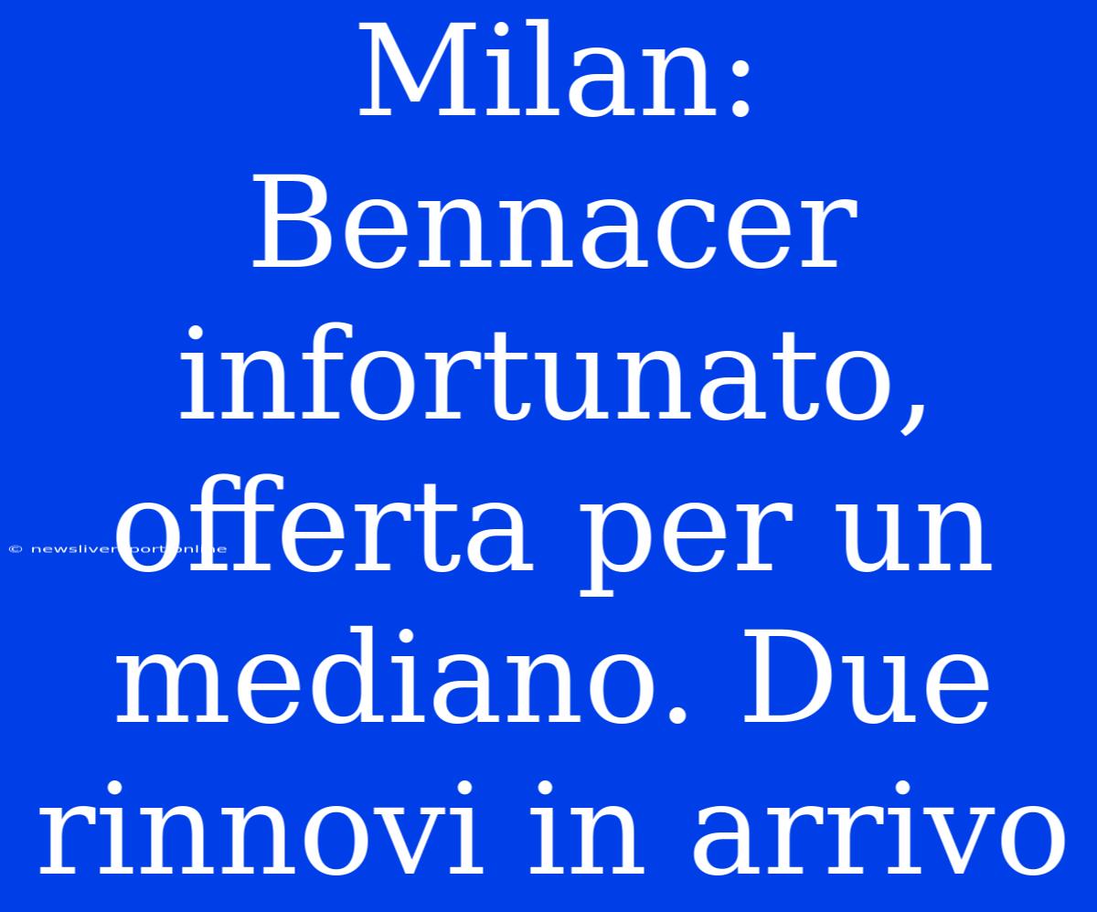 Milan: Bennacer Infortunato, Offerta Per Un Mediano. Due Rinnovi In Arrivo