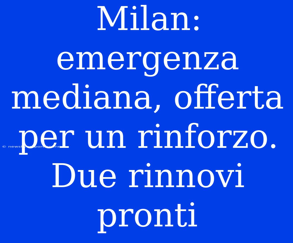 Milan: Emergenza Mediana, Offerta Per Un Rinforzo. Due Rinnovi Pronti