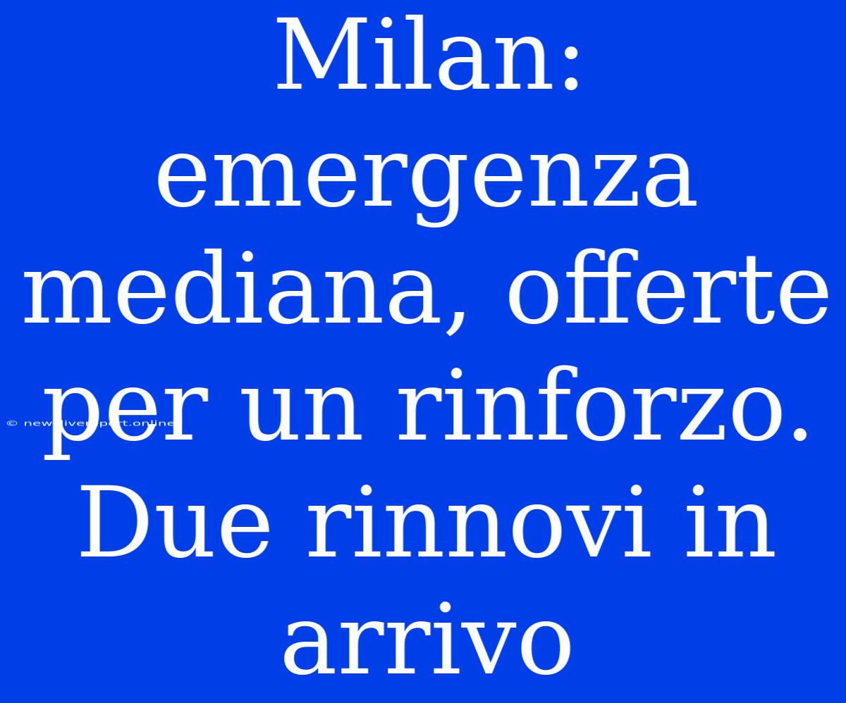 Milan: Emergenza Mediana, Offerte Per Un Rinforzo. Due Rinnovi In Arrivo