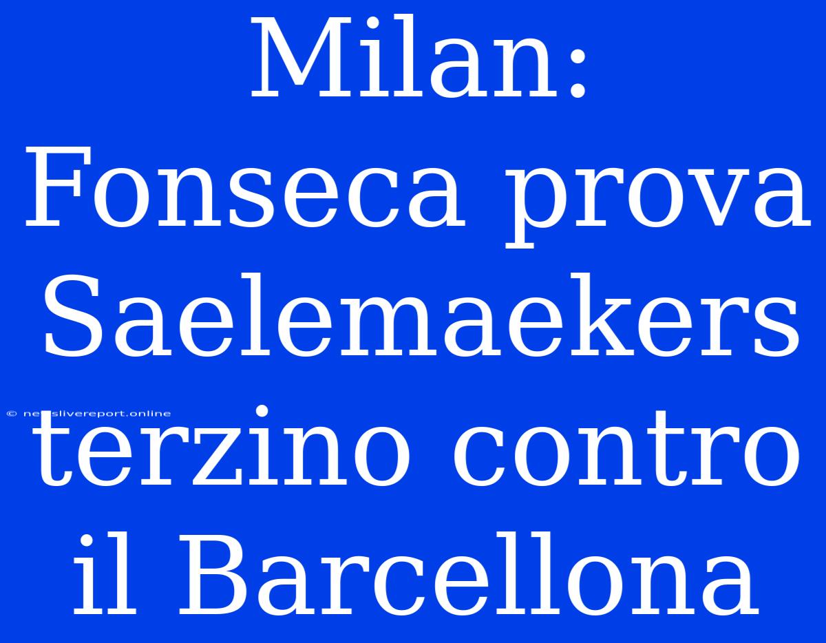 Milan: Fonseca Prova Saelemaekers Terzino Contro Il Barcellona