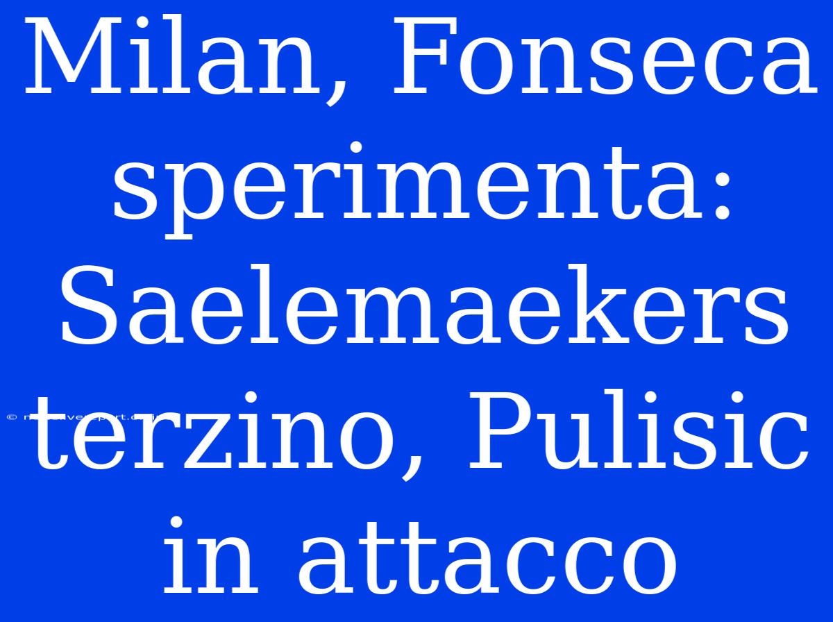 Milan, Fonseca Sperimenta: Saelemaekers Terzino, Pulisic In Attacco