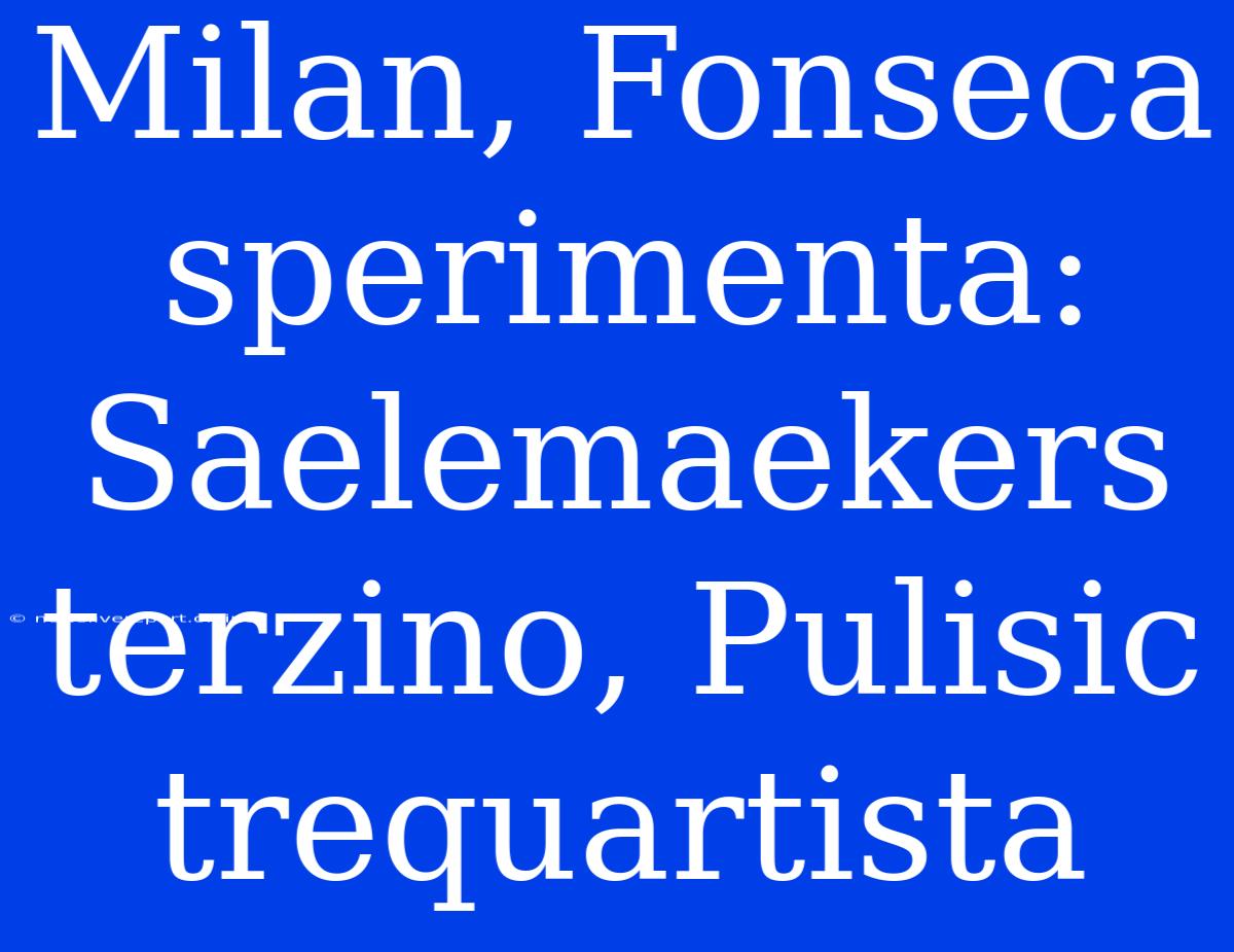 Milan, Fonseca Sperimenta: Saelemaekers Terzino, Pulisic Trequartista