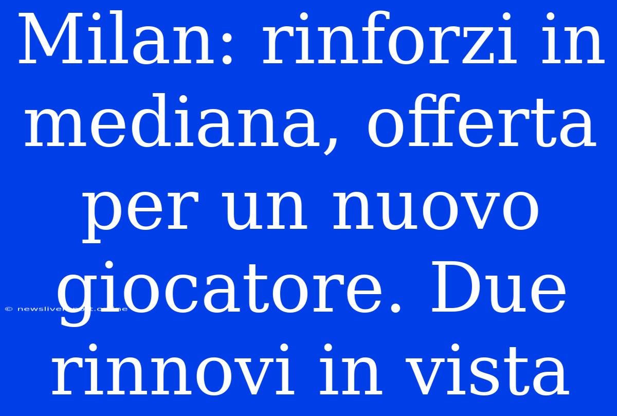 Milan: Rinforzi In Mediana, Offerta Per Un Nuovo Giocatore. Due Rinnovi In Vista