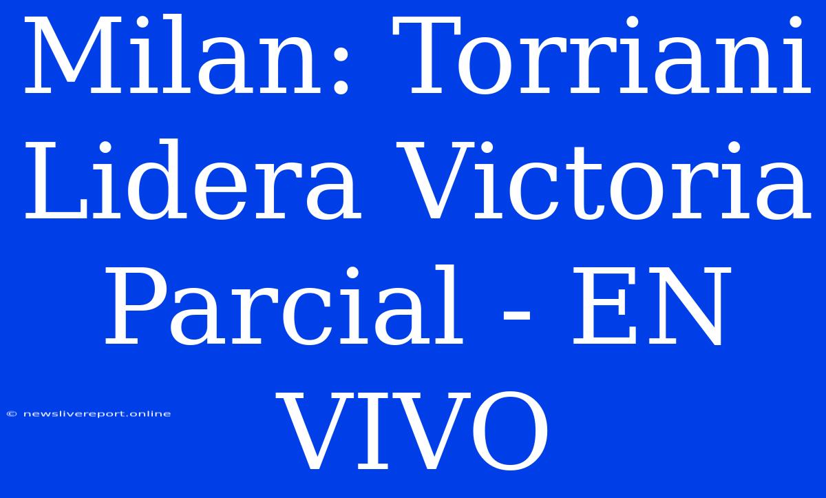 Milan: Torriani Lidera Victoria Parcial - EN VIVO