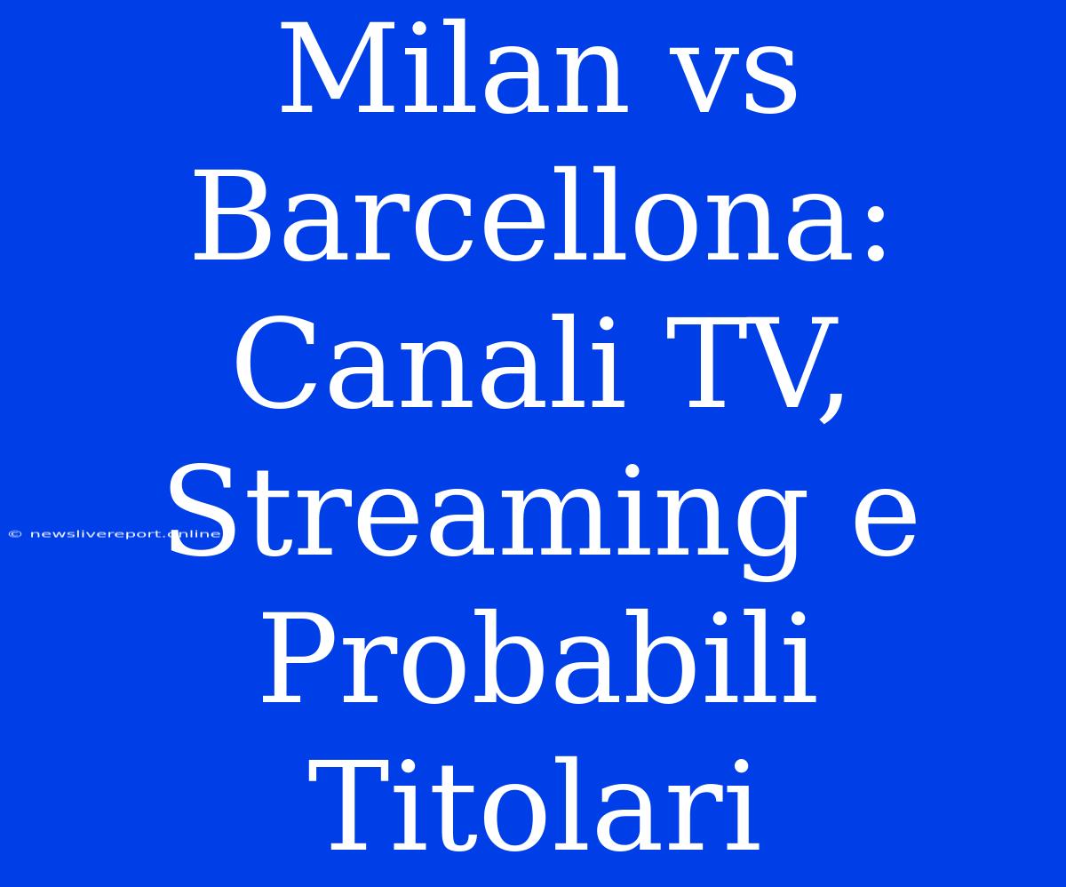 Milan Vs Barcellona: Canali TV, Streaming E Probabili Titolari