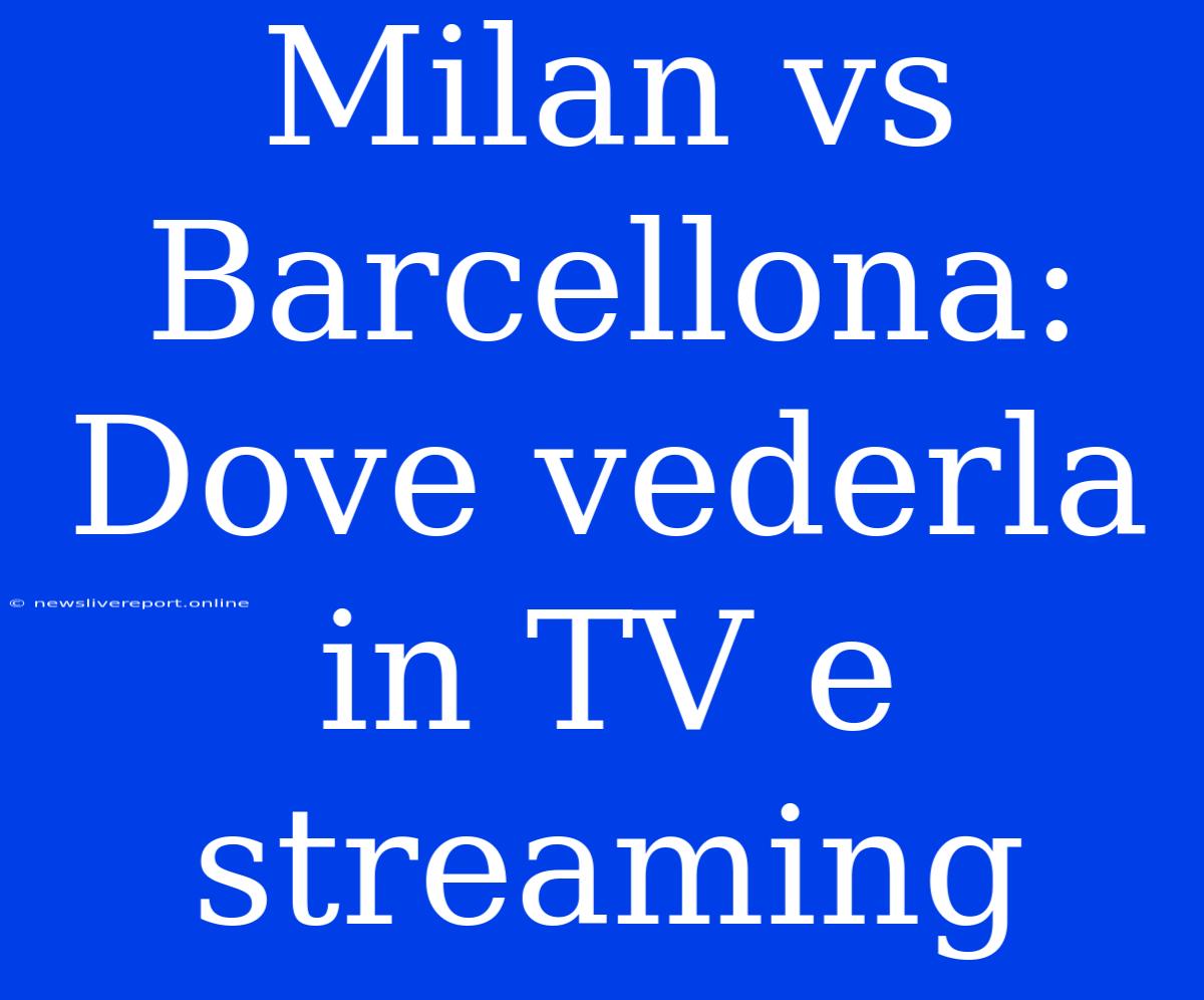 Milan Vs Barcellona: Dove Vederla In TV E Streaming