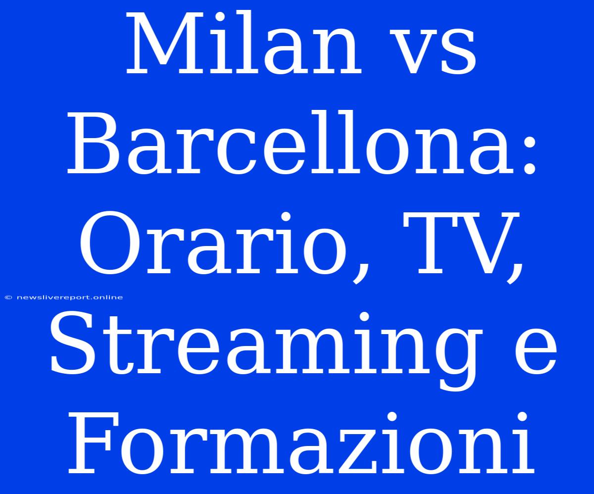 Milan Vs Barcellona: Orario, TV, Streaming E Formazioni