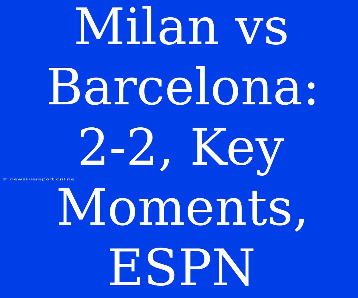 Milan Vs Barcelona: 2-2, Key Moments, ESPN