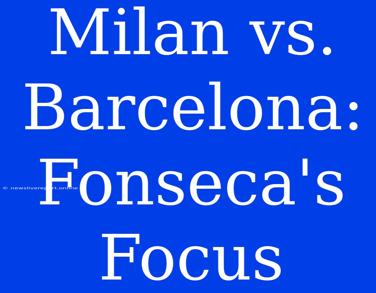 Milan Vs. Barcelona: Fonseca's Focus