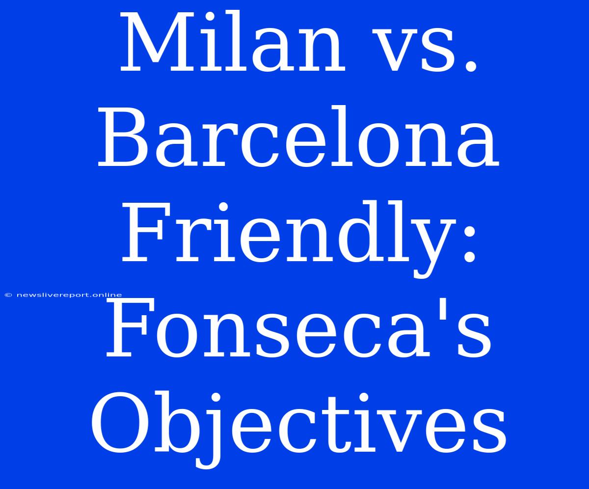 Milan Vs. Barcelona Friendly: Fonseca's Objectives