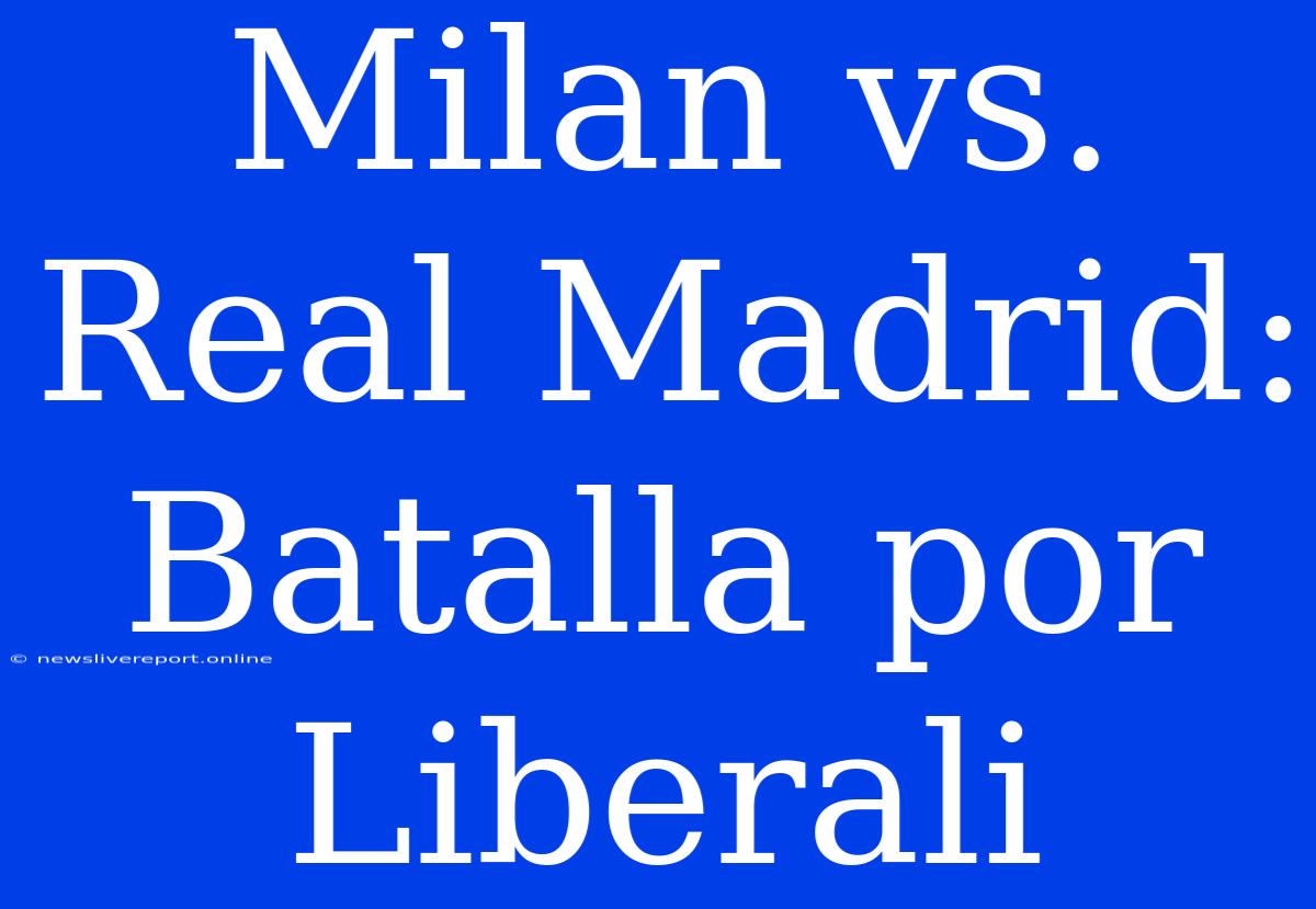 Milan Vs. Real Madrid: Batalla Por Liberali