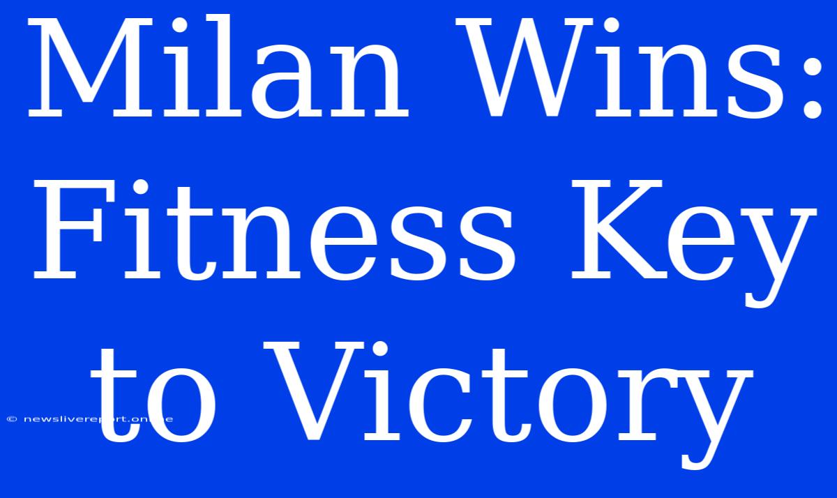 Milan Wins: Fitness Key To Victory