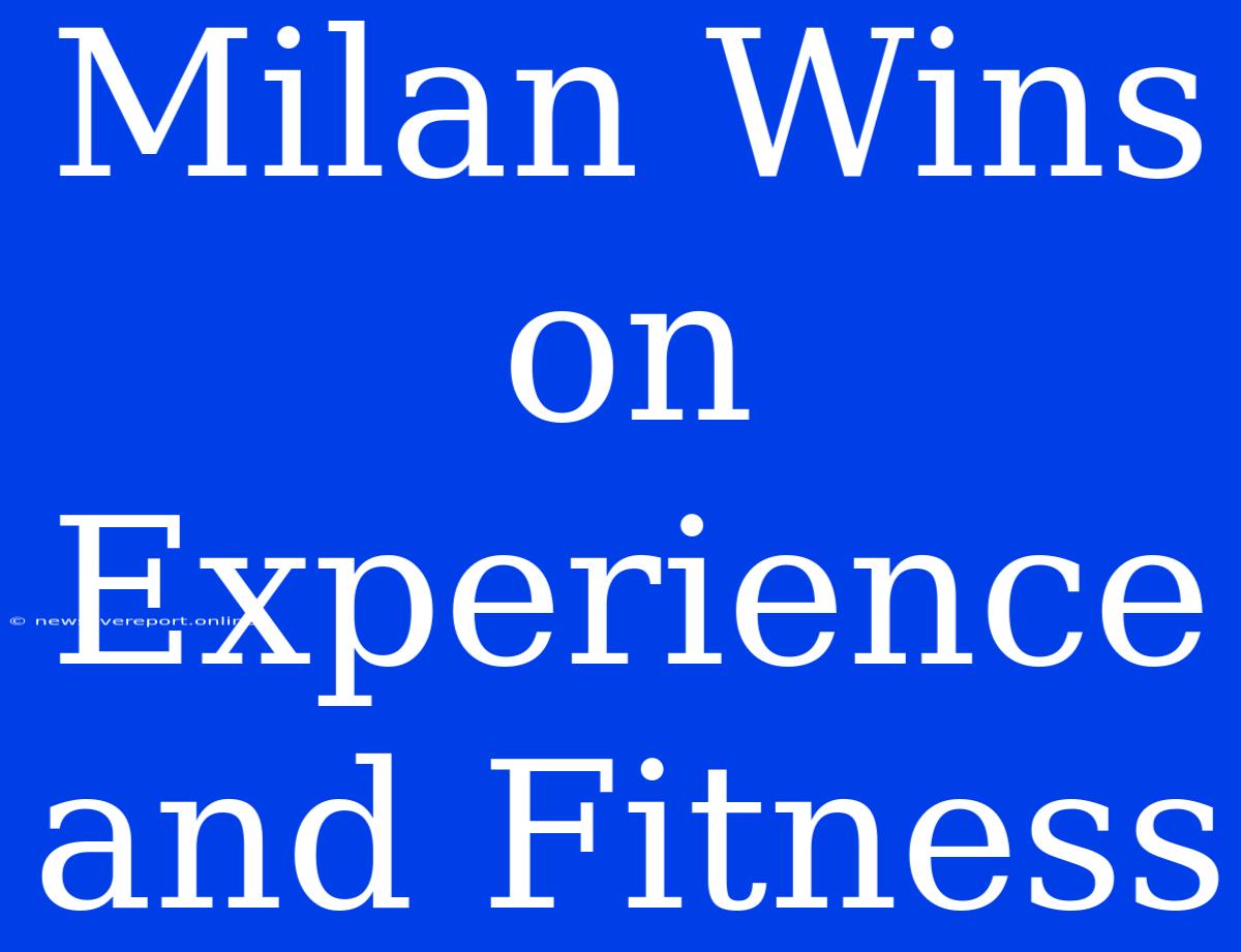 Milan Wins On Experience And Fitness