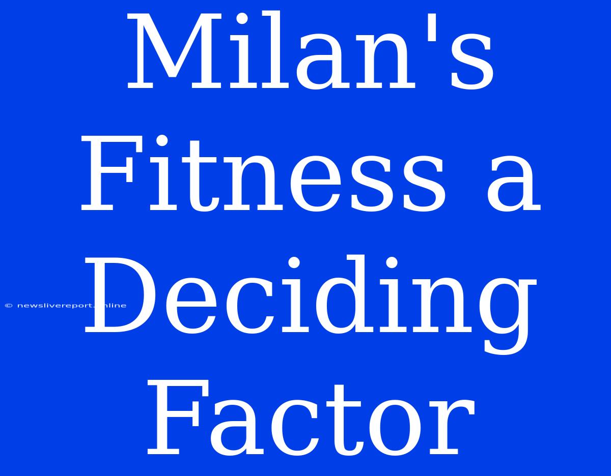 Milan's Fitness A Deciding Factor