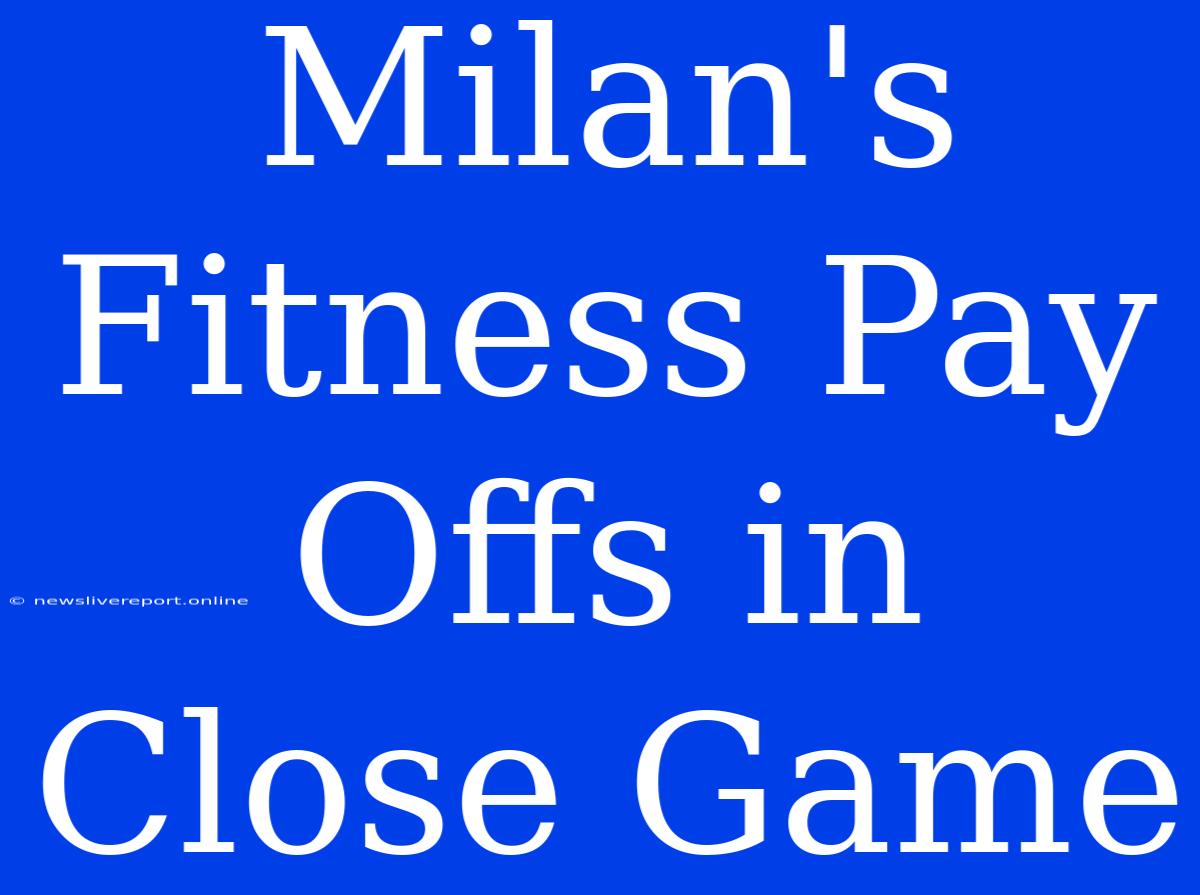 Milan's Fitness Pay Offs In Close Game