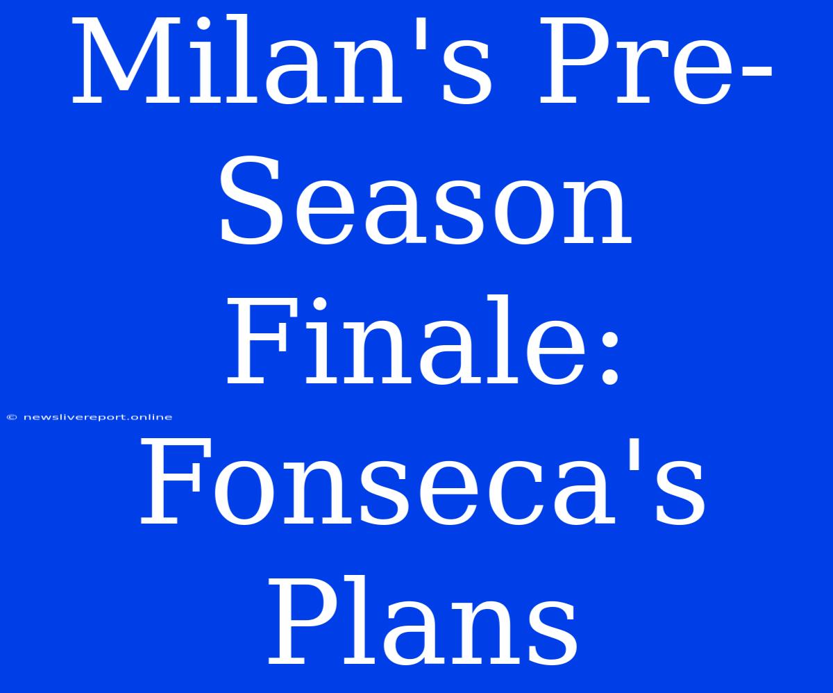 Milan's Pre-Season Finale: Fonseca's Plans