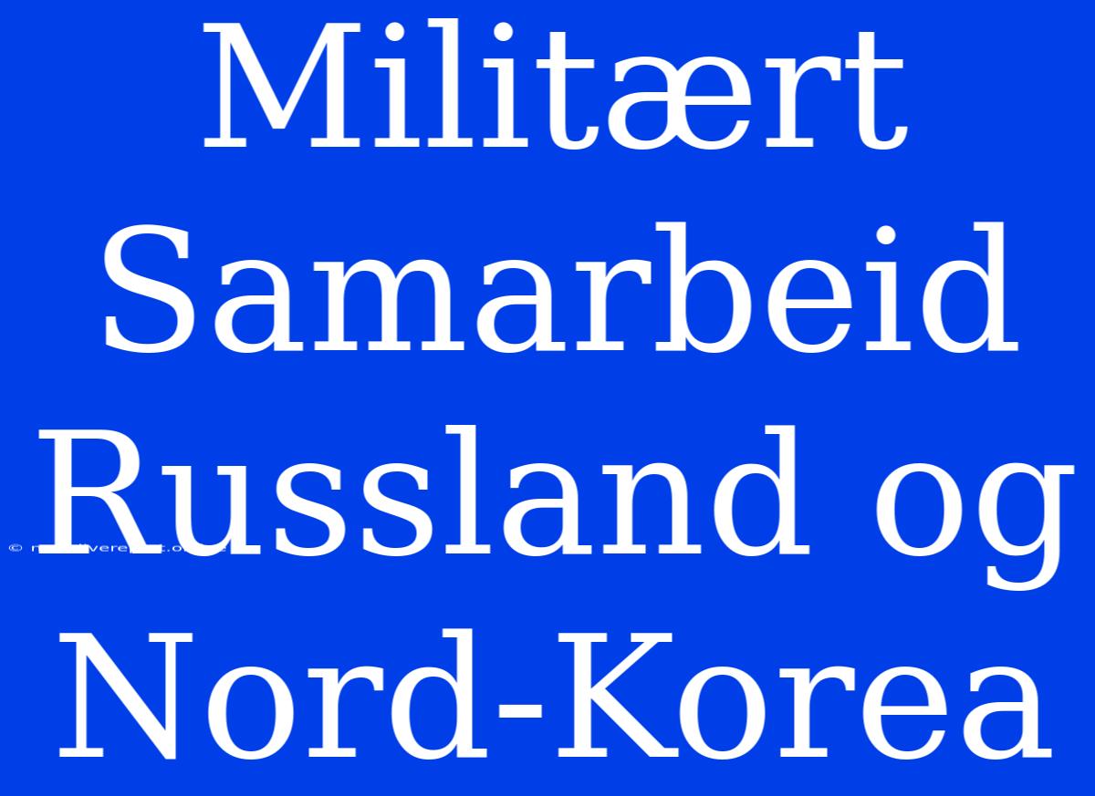 Militært Samarbeid Russland Og Nord-Korea