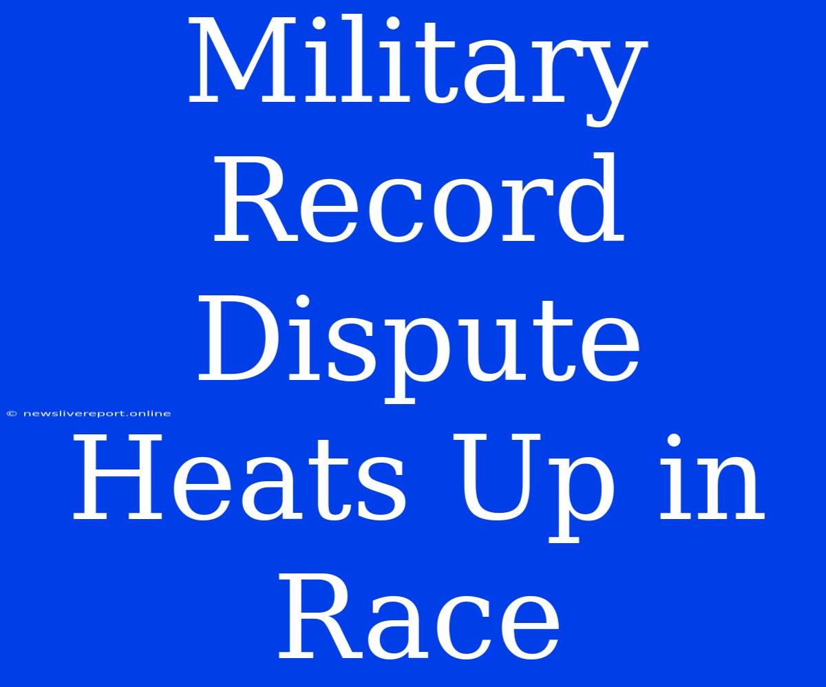 Military Record Dispute Heats Up In Race