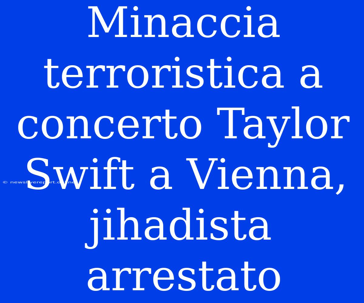 Minaccia Terroristica A Concerto Taylor Swift A Vienna, Jihadista Arrestato