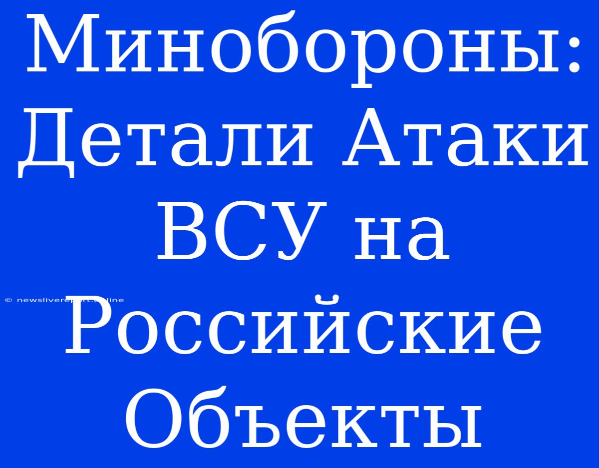 Минобороны: Детали Атаки ВСУ На Российские Объекты