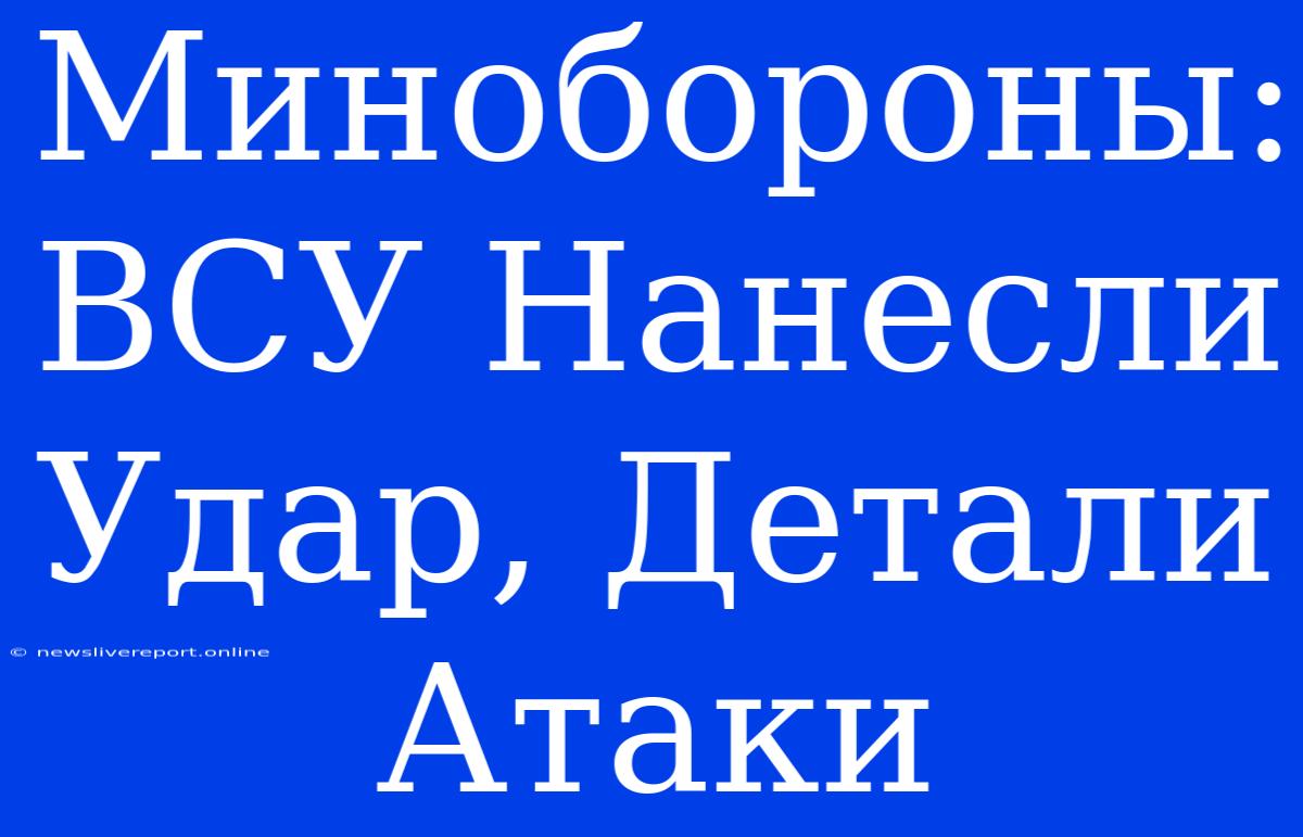 Минобороны: ВСУ Нанесли Удар, Детали Атаки