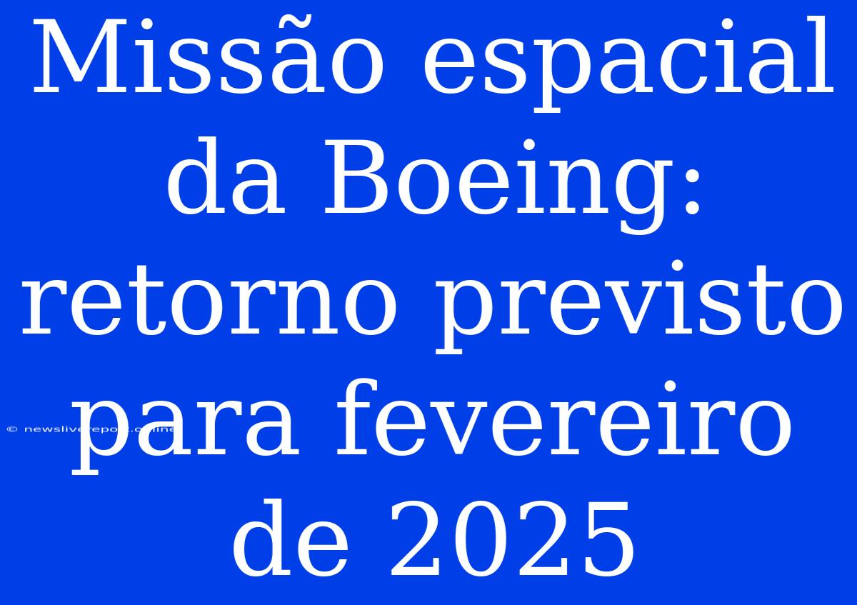 Missão Espacial Da Boeing: Retorno Previsto Para Fevereiro De 2025