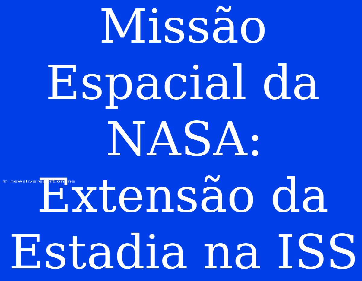 Missão Espacial Da NASA: Extensão Da Estadia Na ISS