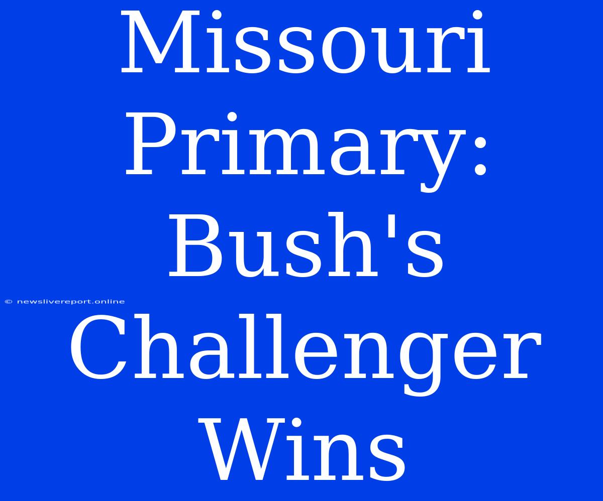 Missouri Primary: Bush's Challenger Wins