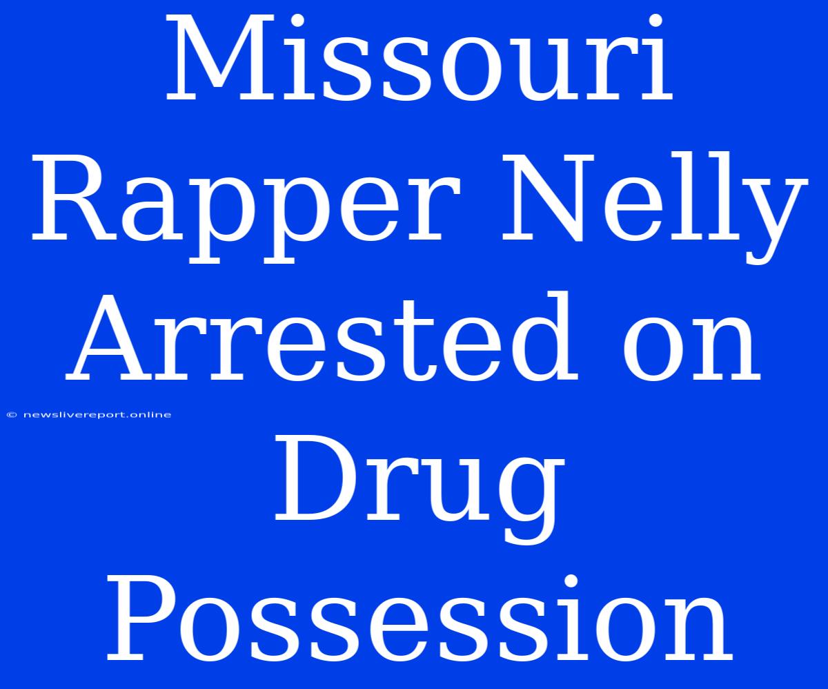 Missouri Rapper Nelly Arrested On Drug Possession