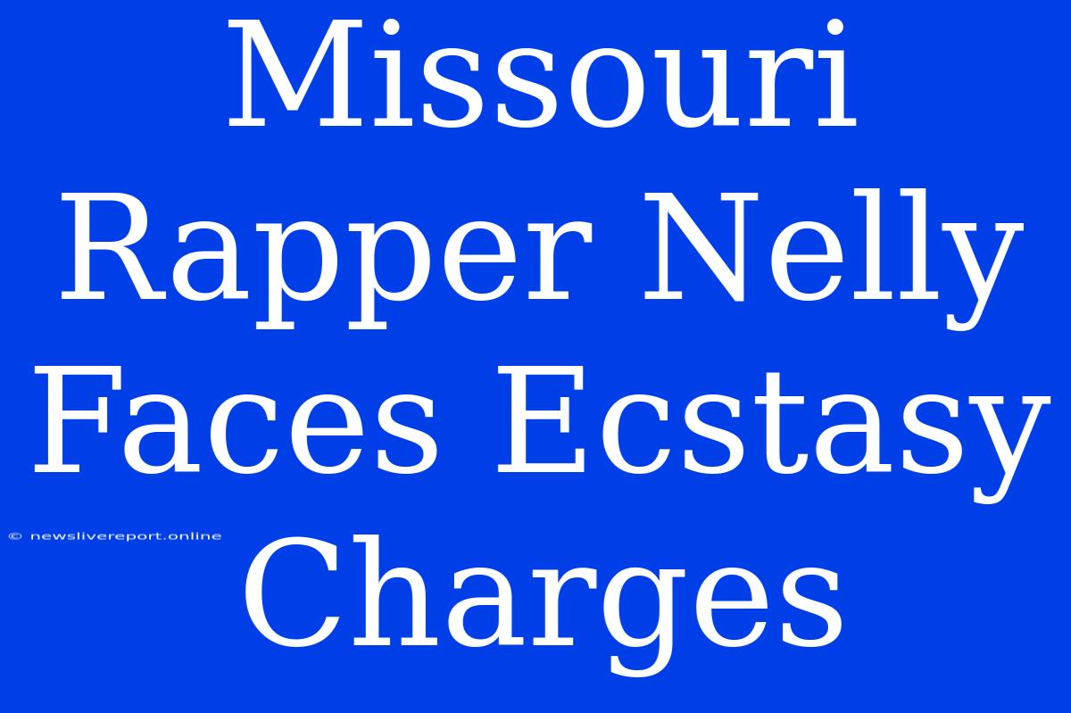 Missouri Rapper Nelly Faces Ecstasy Charges