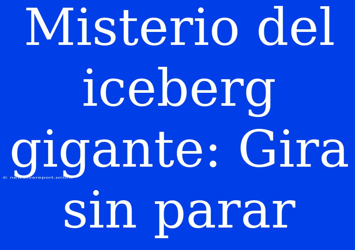 Misterio Del Iceberg Gigante: Gira Sin Parar