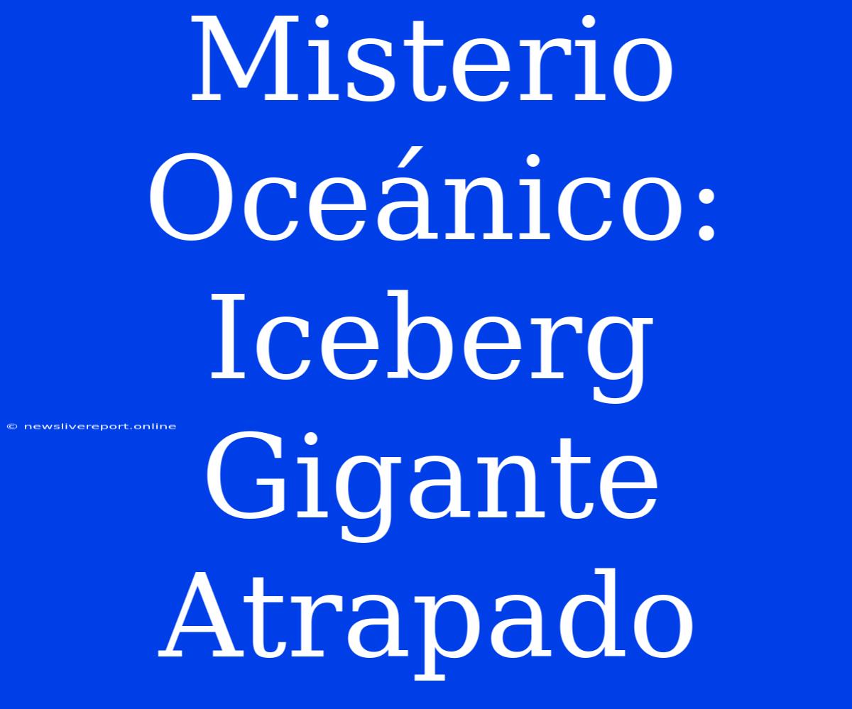 Misterio Oceánico: Iceberg Gigante Atrapado