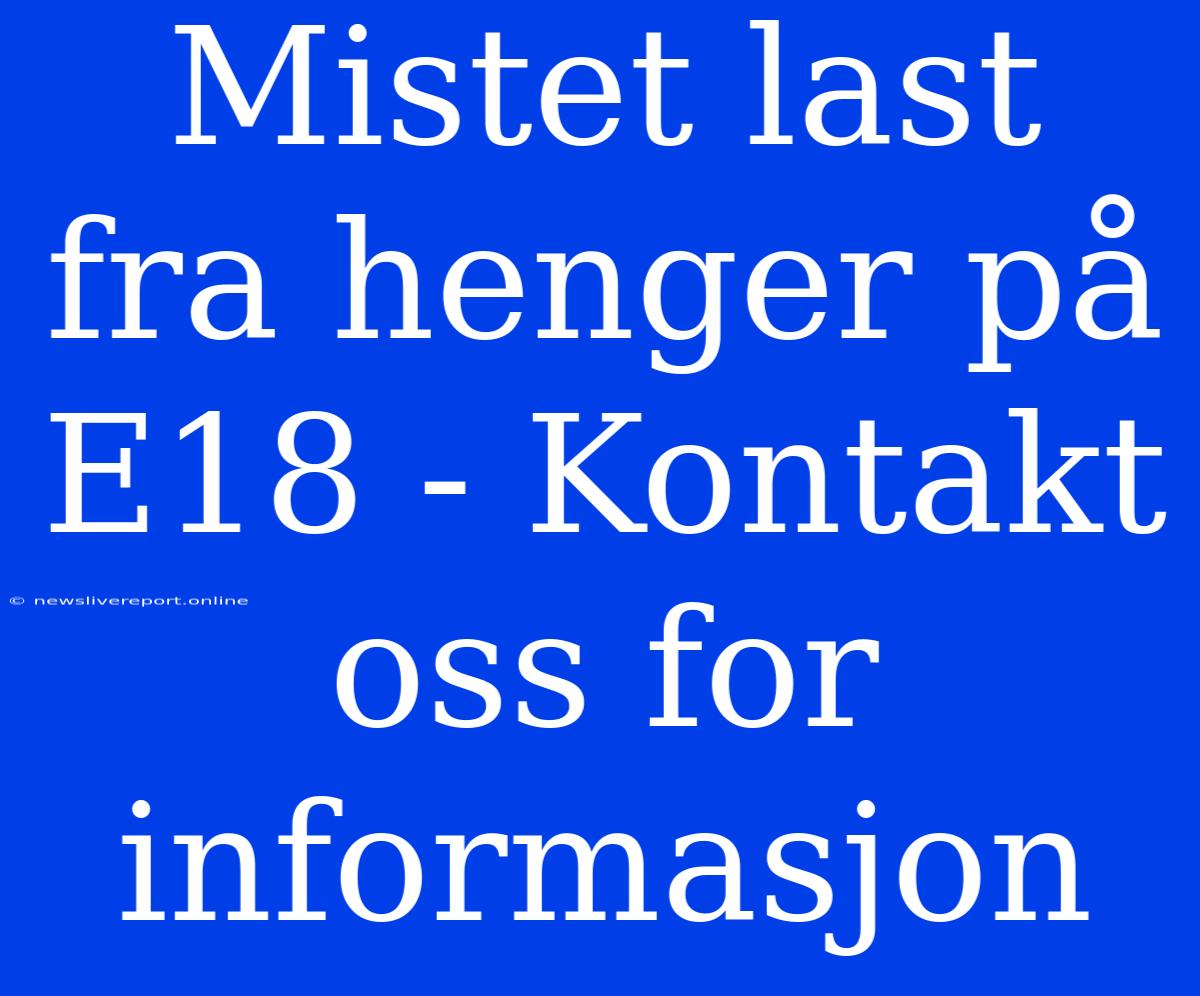 Mistet Last Fra Henger På E18 - Kontakt Oss For Informasjon