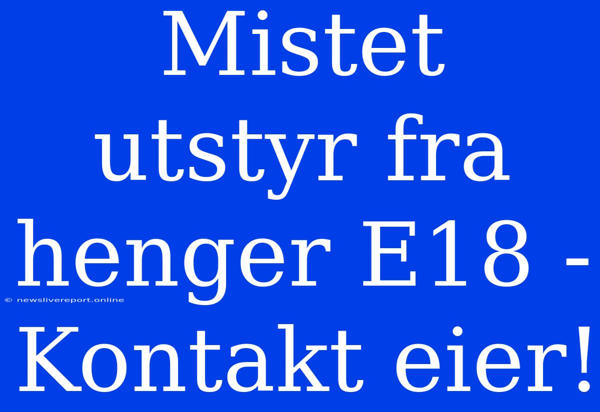 Mistet Utstyr Fra Henger E18 - Kontakt Eier!