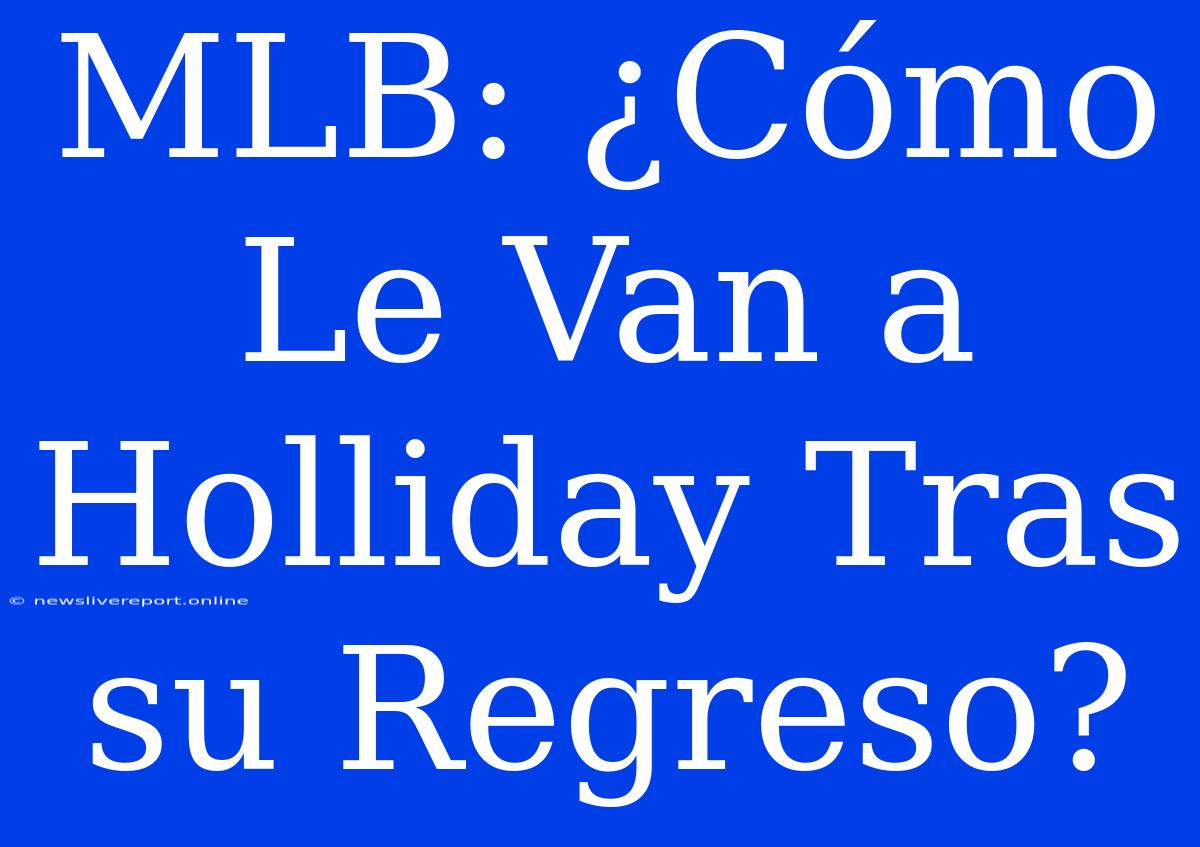 MLB: ¿Cómo Le Van A Holliday Tras Su Regreso?