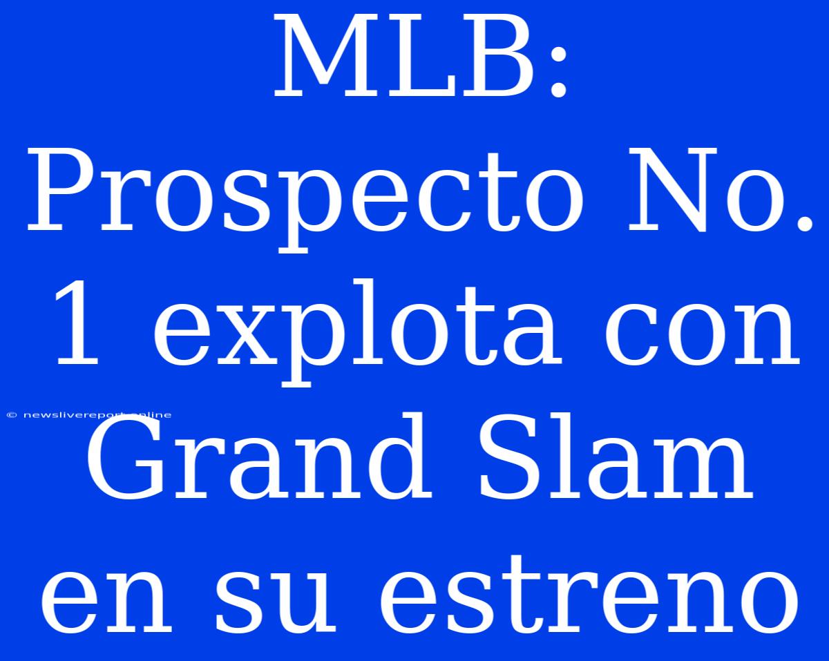 MLB: Prospecto No. 1 Explota Con Grand Slam En Su Estreno