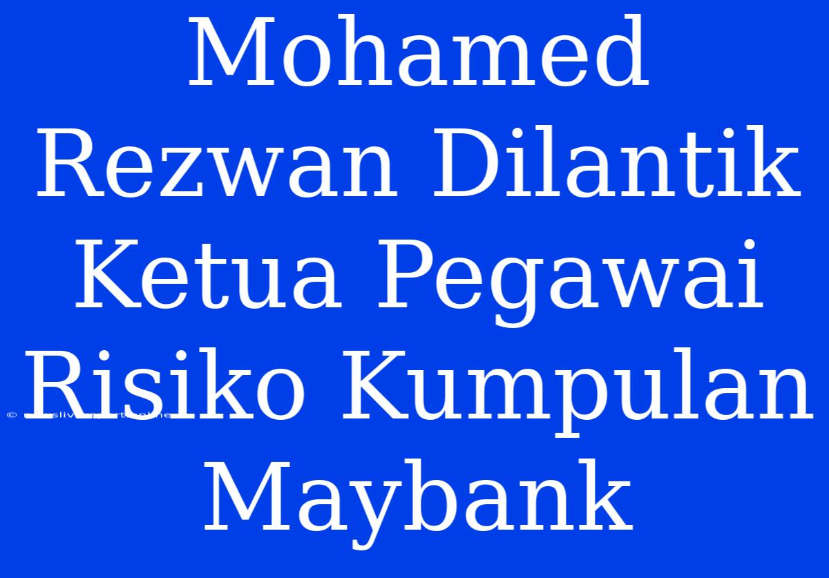 Mohamed Rezwan Dilantik Ketua Pegawai Risiko Kumpulan Maybank