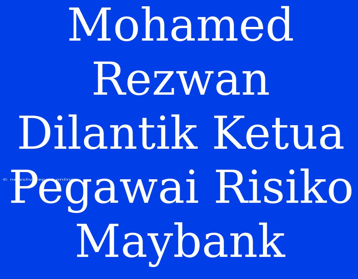 Mohamed Rezwan Dilantik Ketua Pegawai Risiko Maybank