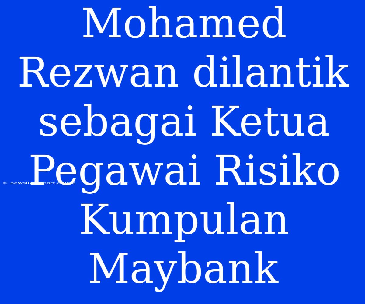 Mohamed Rezwan Dilantik Sebagai Ketua Pegawai Risiko Kumpulan Maybank