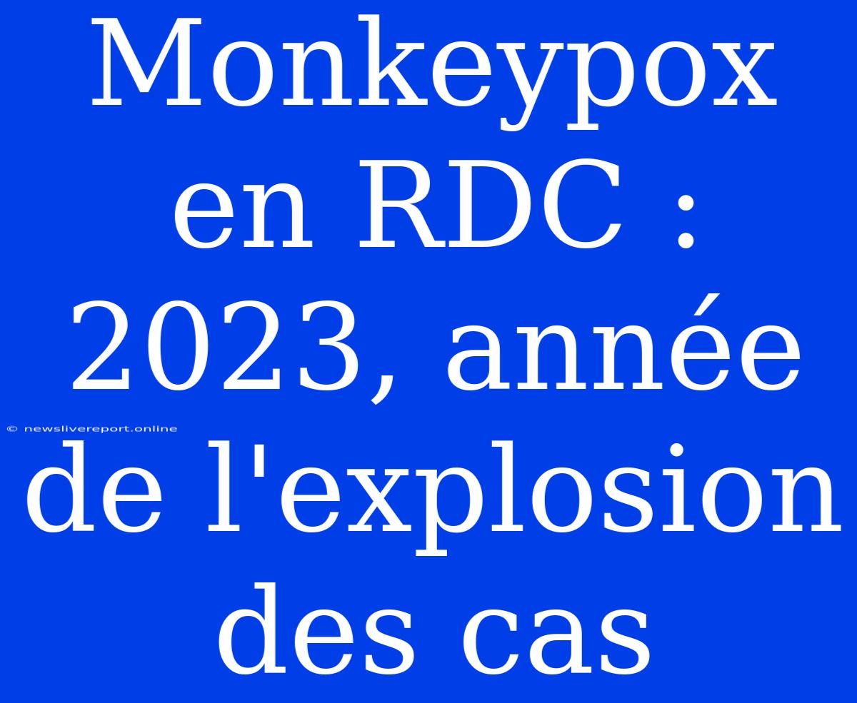 Monkeypox En RDC : 2023, Année De L'explosion Des Cas