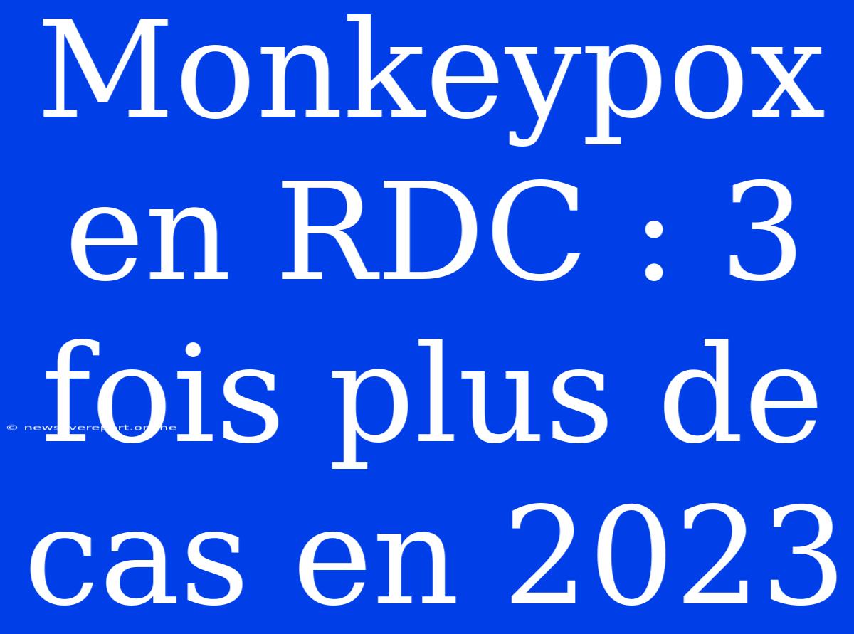 Monkeypox En RDC : 3 Fois Plus De Cas En 2023