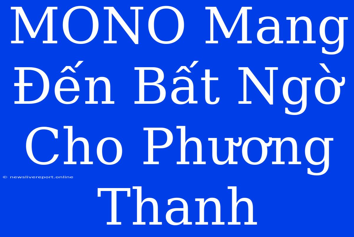 MONO Mang Đến Bất Ngờ Cho Phương Thanh