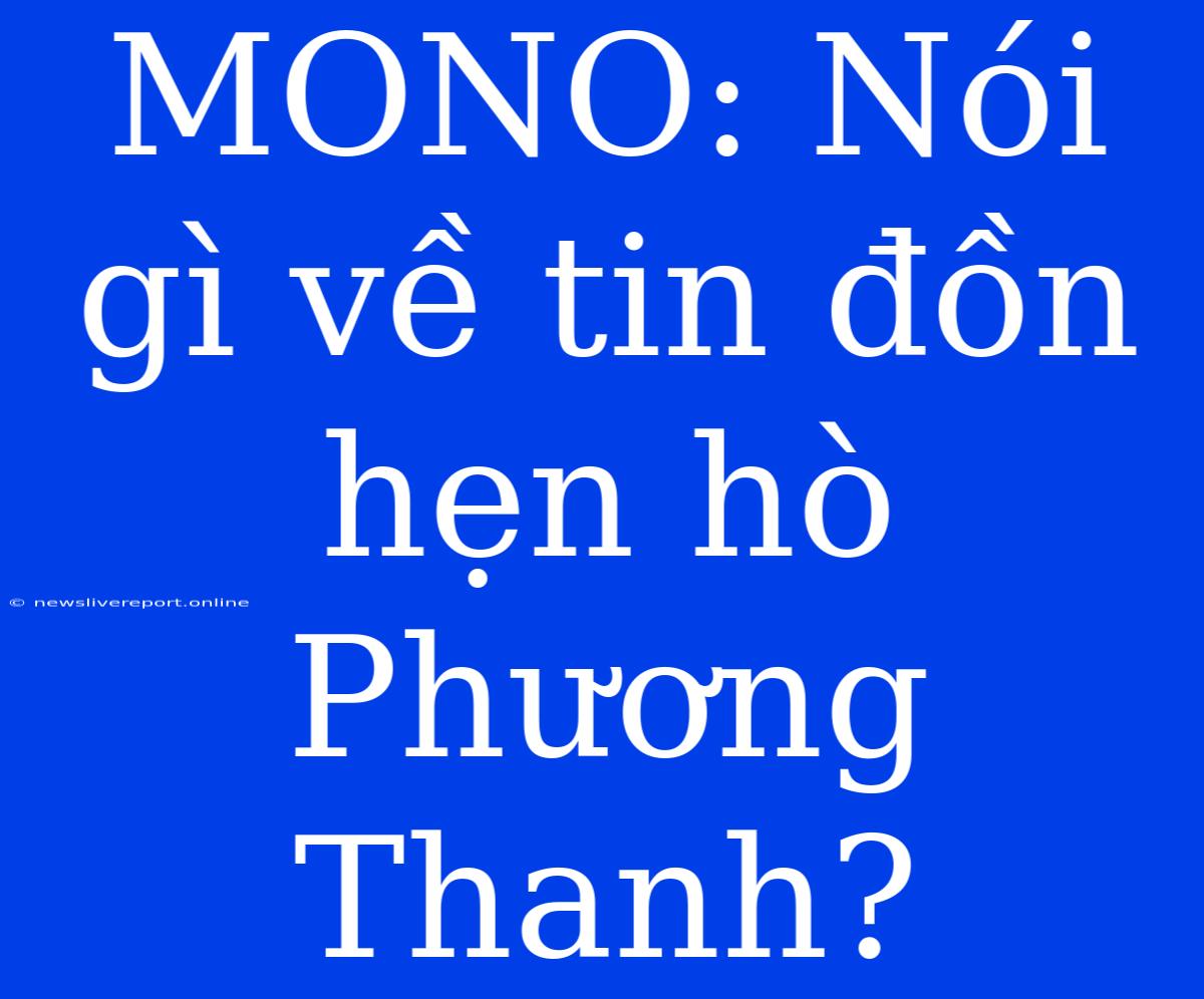 MONO: Nói Gì Về Tin Đồn Hẹn Hò Phương Thanh?