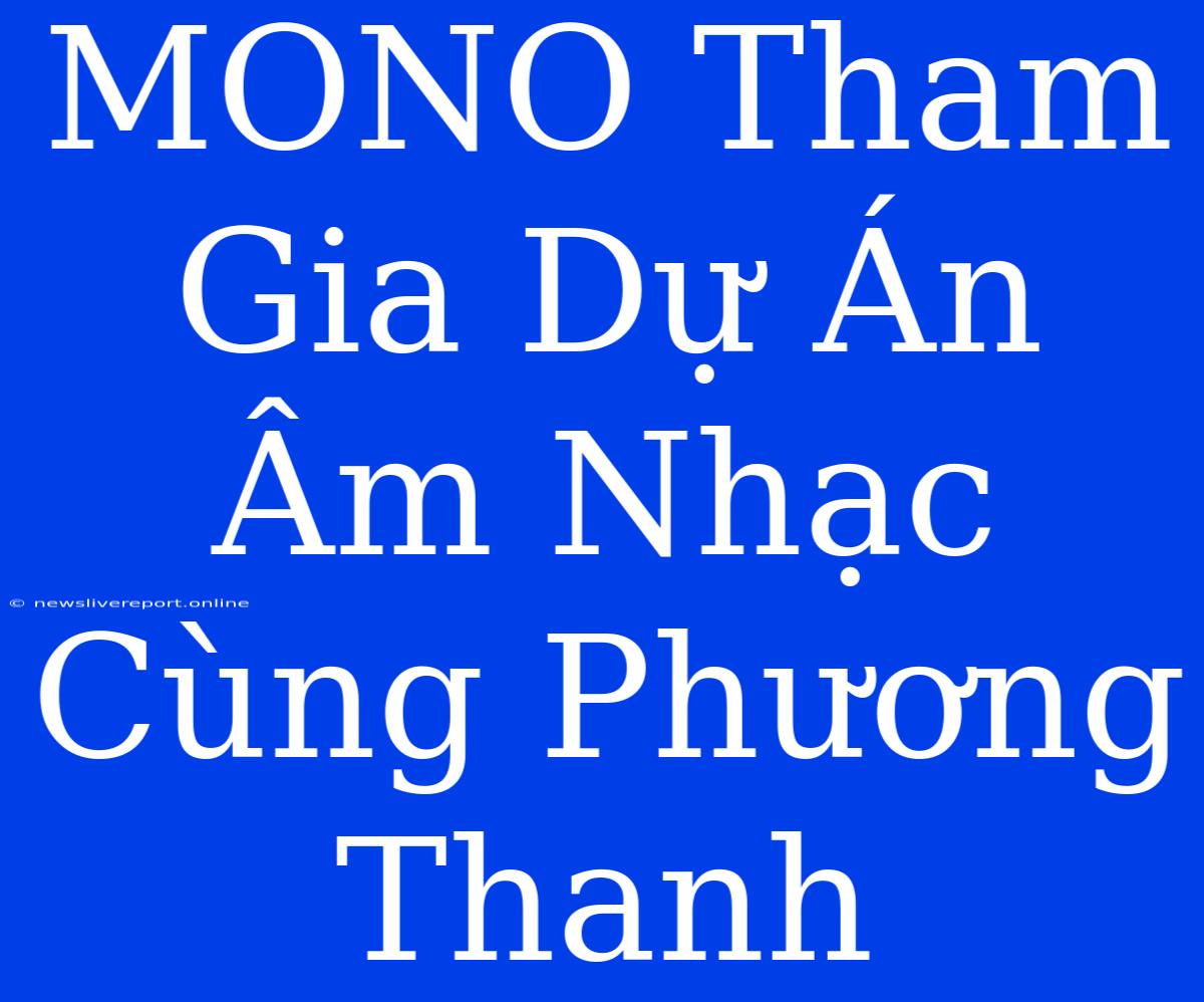 MONO Tham Gia Dự Án Âm Nhạc Cùng Phương Thanh