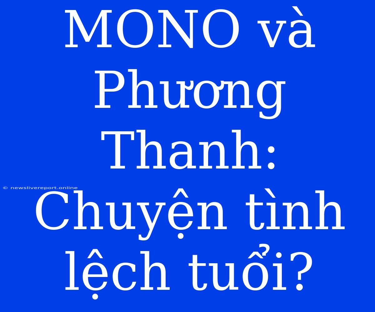 MONO Và Phương Thanh: Chuyện Tình Lệch Tuổi?