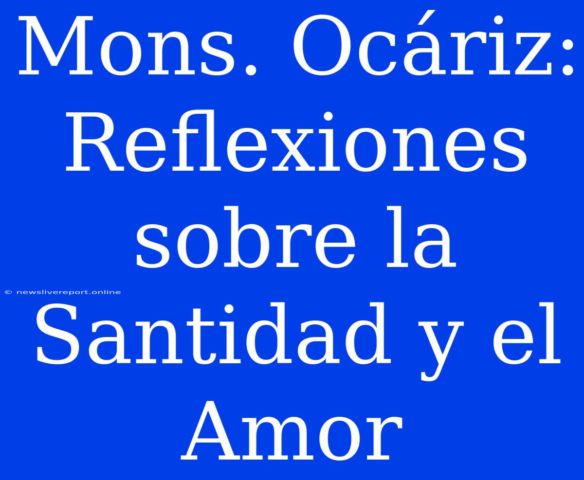 Mons. Ocáriz: Reflexiones Sobre La Santidad Y El Amor