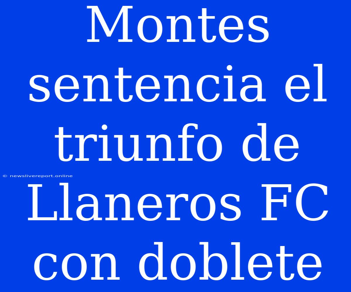 Montes Sentencia El Triunfo De Llaneros FC Con Doblete