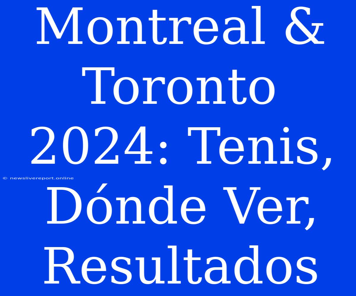 Montreal & Toronto 2024: Tenis, Dónde Ver, Resultados