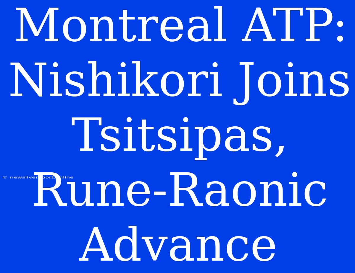 Montreal ATP: Nishikori Joins Tsitsipas, Rune-Raonic Advance